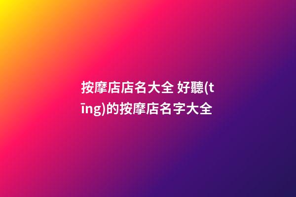 按摩店店名大全 好聽(tīng)的按摩店名字大全